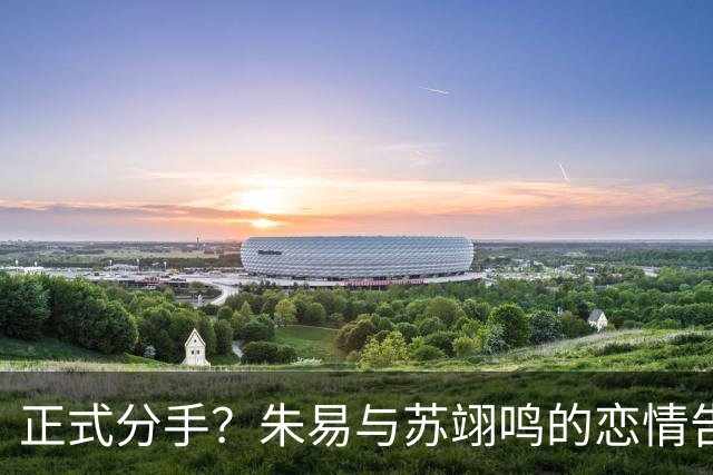 正式分手？朱易与苏翊鸣的恋情告终，苏翊鸣回应新恋情，美女身份曝光