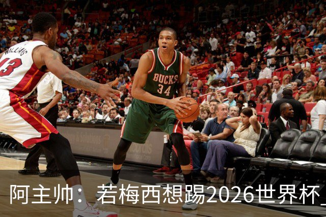阿主帅：若梅西想踢2026世界杯 会为他保留10号球衣
